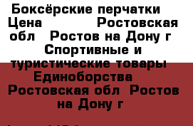 Боксёрские перчатки  › Цена ­ 2 500 - Ростовская обл., Ростов-на-Дону г. Спортивные и туристические товары » Единоборства   . Ростовская обл.,Ростов-на-Дону г.